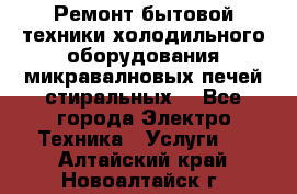 Ремонт бытовой техники холодильного оборудования микравалновых печей стиральных  - Все города Электро-Техника » Услуги   . Алтайский край,Новоалтайск г.